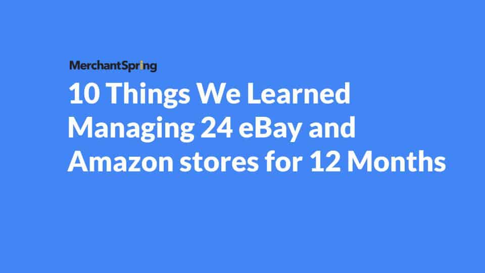 10 Things We Learned Managing 24 eBay and Amazon stores for 12 Months - MerchantSpring