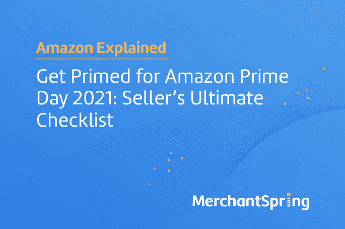 Get Primed for Amazon Prime Day 2021: Seller’s Ultimate Checklist - MerchantSpring