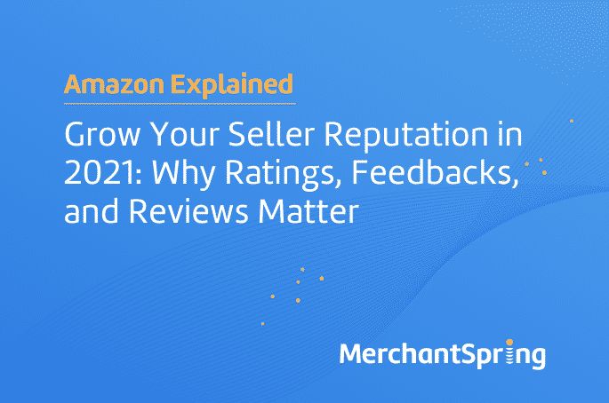 Grow Your Seller Reputation in 2021: Why Ratings, Feedbacks, and Reviews Matter - MerchantSpring