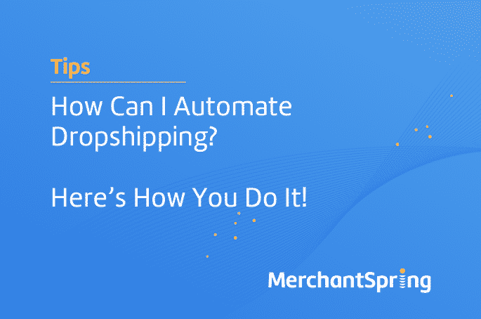 How Can I Automate Dropshipping? Here’s How You Do It! - MerchantSpring