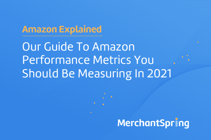 Our Guide to Amazon Performance Metrics You Should be Measuring in 2021 - MerchantSpring