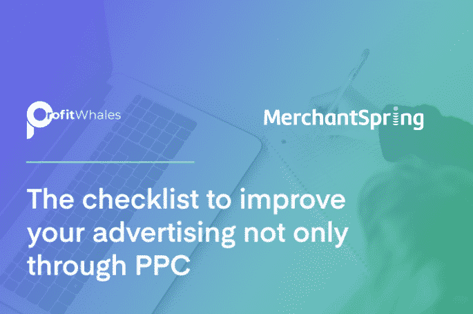 The checklist to improve your advertising not only through PPC - MerchantSpring