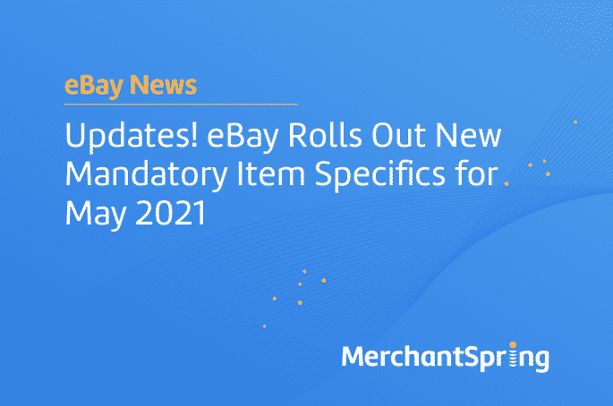 Updates! eBay Rolls Out New Mandatory Item Specifics for May 2021 - MerchantSpring