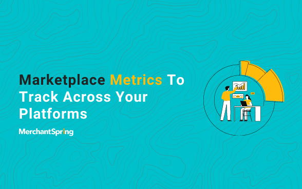 Marketplace Metrics To Track Across Your Platforms - MerchantSpring